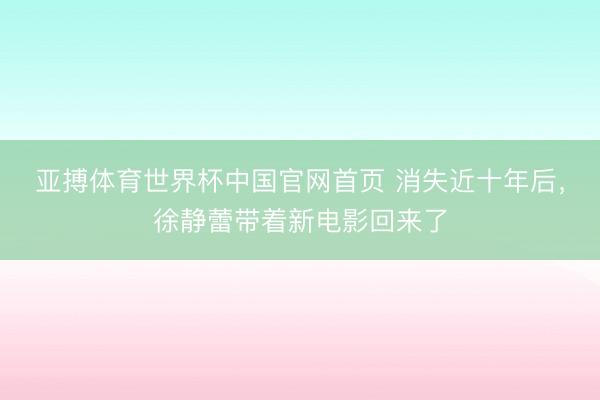 亚搏体育世界杯中国官网首页 消失近十年后，徐静蕾带着新电影回来了
