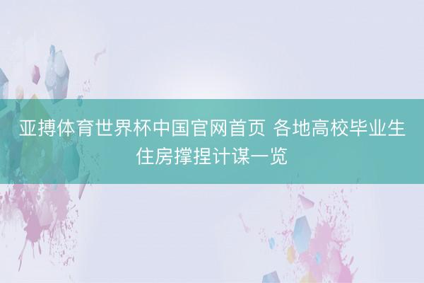 亚搏体育世界杯中国官网首页 各地高校毕业生住房撑捏计谋一览