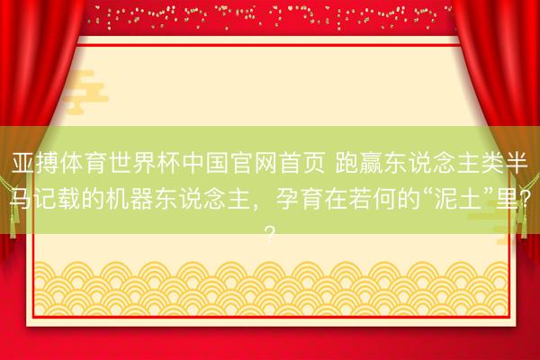 亚搏体育世界杯中国官网首页 跑赢东说念主类半马记载的机器东说念主，孕育在若何的“泥土”里？