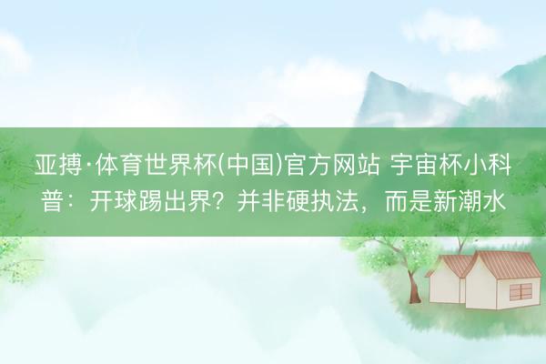 亚搏·体育世界杯(中国)官方网站 宇宙杯小科普:开球踢出界?并非硬执法,而是新潮水